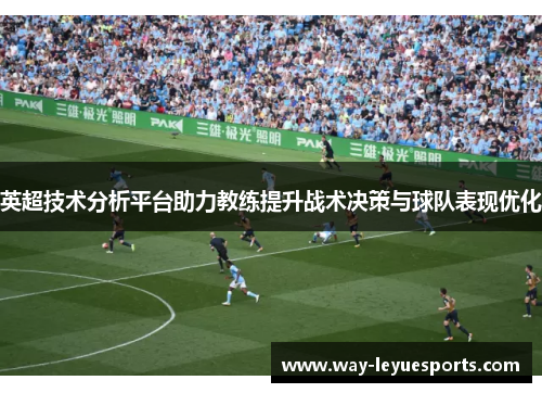 英超技术分析平台助力教练提升战术决策与球队表现优化 英超技术分析平台助力教练提升战术决策与球队表现优化