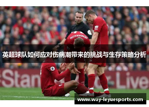 英超球队如何应对伤病潮带来的挑战与生存策略分析 英超球队如何应对伤病潮带来的挑战与生存策略分析