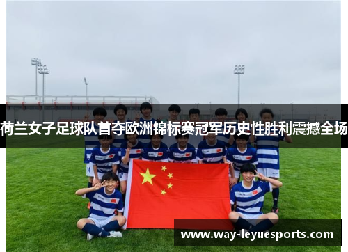 荷兰女子足球队首夺欧洲锦标赛冠军历史性胜利震撼全场 荷兰女子足球队首夺欧洲锦标赛冠军历史性胜利震撼全场