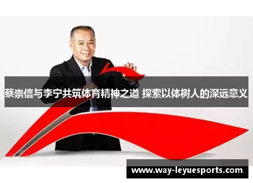 蔡崇信与李宁共筑体育精神之道 探索以体树人的深远意义 蔡崇信与李宁共筑体育精神之道 探索以体树人的深远意义