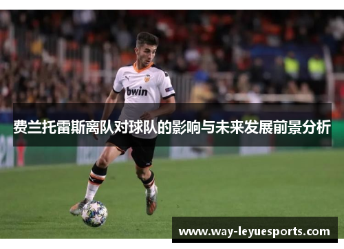 费兰托雷斯离队对球队的影响与未来发展前景分析 费兰托雷斯离队对球队的影响与未来发展前景分析