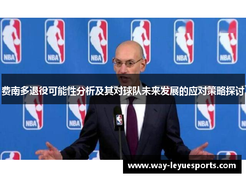 费南多退役可能性分析及其对球队未来发展的应对策略探讨 费南多退役可能性分析及其对球队未来发展的应对策略探讨