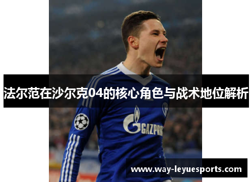 法尔范在沙尔克04的核心角色与战术地位解析 法尔范在沙尔克04的核心角色与战术地位解析