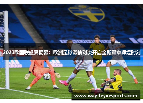 2023欧国联盛宴揭幕:欧洲足球激情对决开启全新篇章辉煌时刻 2023欧国联盛宴揭幕:欧洲足球激情对决开启全新篇章辉煌时刻