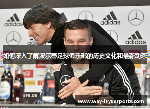 如何深入了解波尔蒂足球俱乐部的历史文化和最新动态 如何深入了解波尔蒂足球俱乐部的历史文化和最新动态