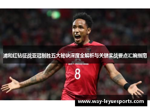 浦和红钻征战亚冠制胜五大秘诀深度全解析与关键实战要点汇编指南