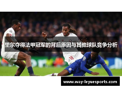 里尔夺得法甲冠军的背后原因与其他球队竞争分析