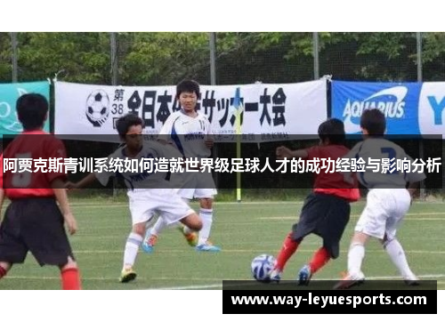 阿贾克斯青训系统如何造就世界级足球人才的成功经验与影响分析