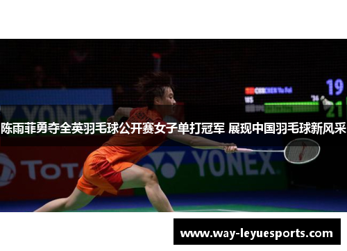 陈雨菲勇夺全英羽毛球公开赛女子单打冠军 展现中国羽毛球新风采