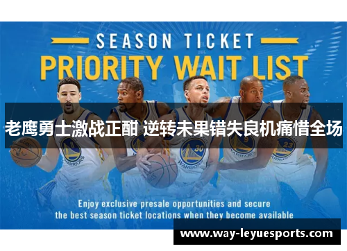老鹰勇士激战正酣 逆转未果错失良机痛惜全场