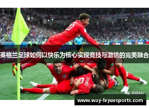 英格兰足球如何以快乐为核心实现竞技与激情的完美融合