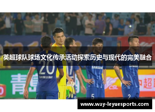 英超球队球场文化传承活动探索历史与现代的完美融合