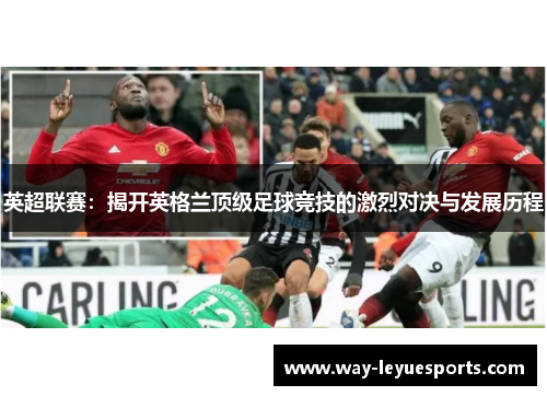 英超联赛：揭开英格兰顶级足球竞技的激烈对决与发展历程