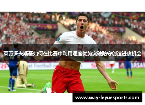 莱万多夫斯基如何在比赛中利用速度优势突破防守创造进攻机会