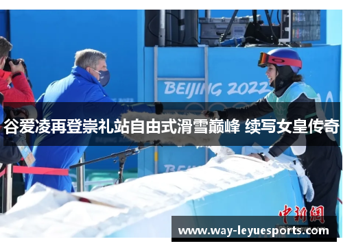谷爱凌再登崇礼站自由式滑雪巅峰 续写女皇传奇 谷爱凌再登崇礼站自由式滑雪巅峰 续写女皇传奇