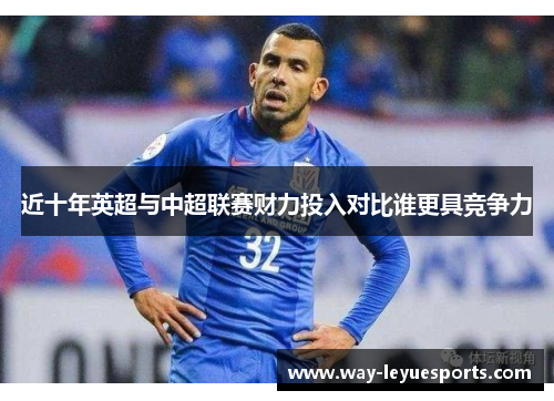 近十年英超与中超联赛财力投入对比谁更具竞争力