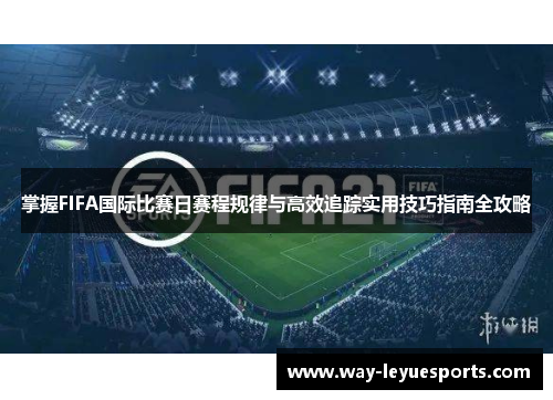 掌握FIFA国际比赛日赛程规律与高效追踪实用技巧指南全攻略