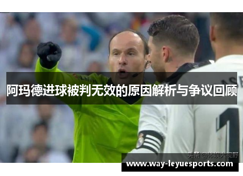 阿玛德进球被判无效的原因解析与争议回顾