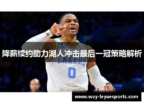 降薪续约助力湖人冲击最后一冠策略解析 降薪续约助力湖人冲击最后一冠策略解析