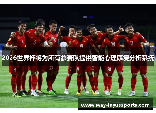2026世界杯将为所有参赛队提供智能心理康复分析系统