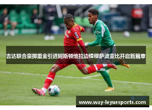 吉达联合豪掷重金引进阿斯顿维拉边锋穆萨迪亚比开启新篇章