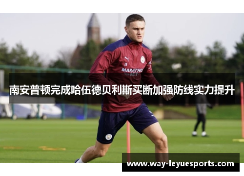 南安普顿完成哈伍德贝利斯买断加强防线实力提升 南安普顿完成哈伍德贝利斯买断加强防线实力提升