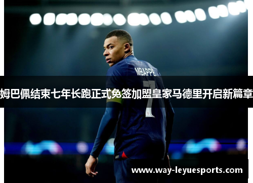 姆巴佩结束七年长跑正式免签加盟皇家马德里开启新篇章 姆巴佩结束七年长跑正式免签加盟皇家马德里开启新篇章