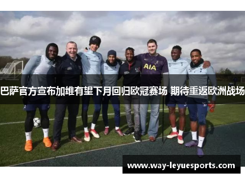 巴萨官方宣布加维有望下月回归欧冠赛场 期待重返欧洲战场