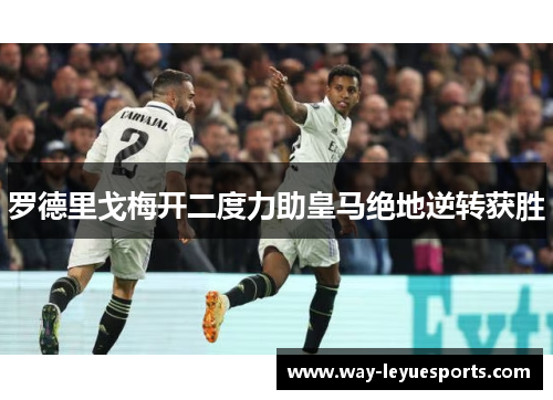 罗德里戈梅开二度力助皇马绝地逆转获胜 罗德里戈梅开二度力助皇马绝地逆转获胜