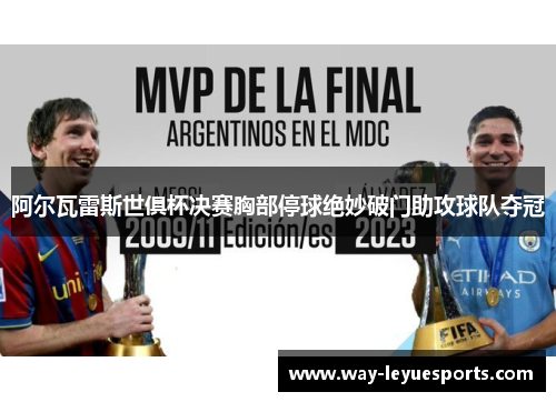 阿尔瓦雷斯世俱杯决赛胸部停球绝妙破门助攻球队夺冠