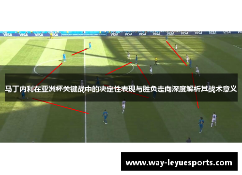马丁内利在亚洲杯关键战中的决定性表现与胜负走向深度解析其战术意义