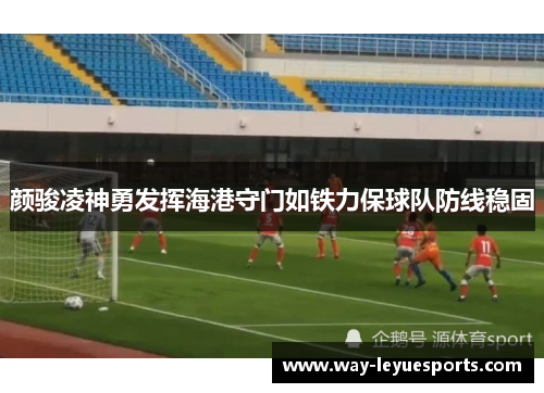 颜骏凌神勇发挥海港守门如铁力保球队防线稳固