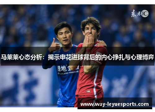 马莱莱心态分析：揭示申花进球背后的内心挣扎与心理博弈