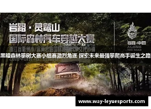 黑暗森林攀树大赛小组赛激烈角逐 探索未来最强攀爬高手诞生之路