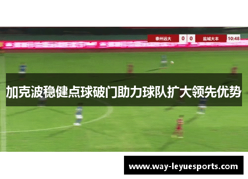 加克波稳健点球破门助力球队扩大领先优势