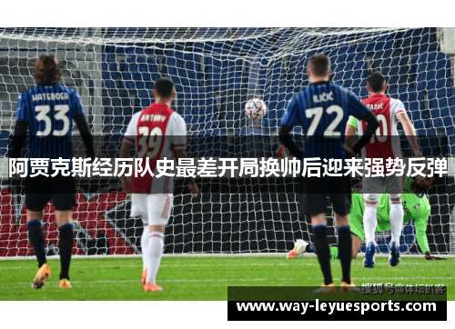 阿贾克斯经历队史最差开局换帅后迎来强势反弹 阿贾克斯经历队史最差开局换帅后迎来强势反弹